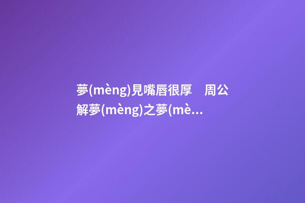 夢(mèng)見嘴唇很厚　周公解夢(mèng)之夢(mèng)到嘴唇很厚